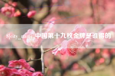 滑县中国第十九枚金牌是谁得的