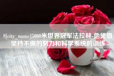 滑县5000米世界冠军法拉赫-他凭借坚持不懈的努力和科学系统的训练