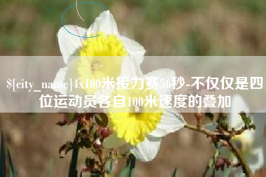 滑县4x100米接力赛56秒-不仅仅是四位运动员各自100米速度的叠加