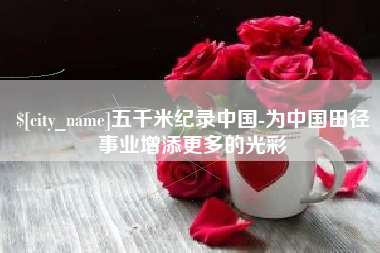 滑县五千米纪录中国-为中国田径事业增添更多的光彩
