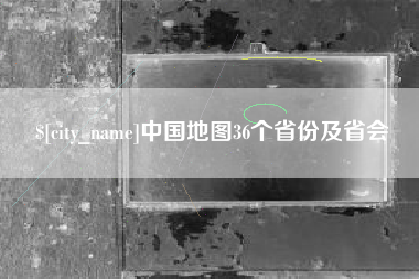 滑县中国地图36个省份及省会