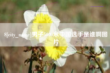 滑县男子5000米中国选手是谁啊图片