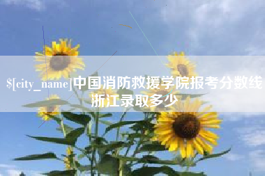 滑县中国消防救援学院报考分数线浙江录取多少
