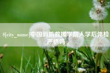 滑县中国消防救援学院入学后体检严格吗