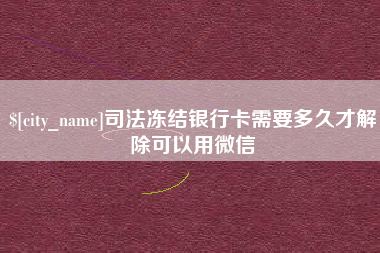 滑县司法冻结银行卡需要多久才解除可以用微信