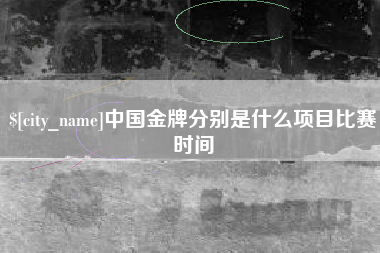 滑县中国金牌分别是什么项目比赛时间
